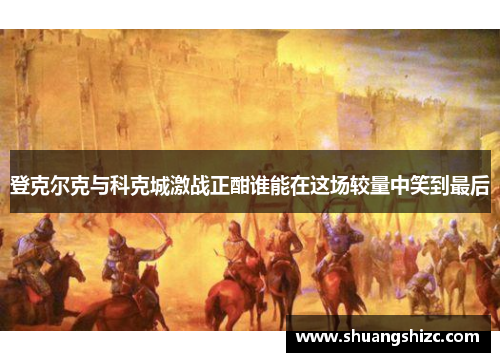 登克尔克与科克城激战正酣谁能在这场较量中笑到最后